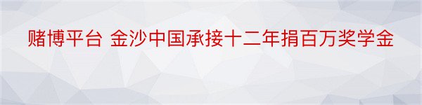 赌博平台 金沙中国承接十二年捐百万奖学金