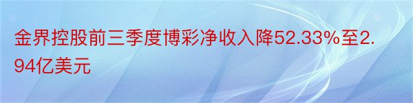 金界控股前三季度博彩净收入降52.33%至2.94亿美元