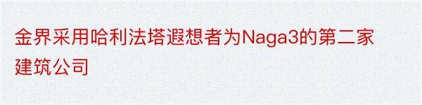 金界采用哈利法塔遐想者为Naga3的第二家建筑公司