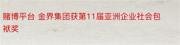 赌博平台 金界集团获第11届亚洲企业社会包袱奖