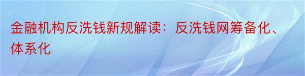 金融机构反洗钱新规解读：反洗钱网筹备化、体系化