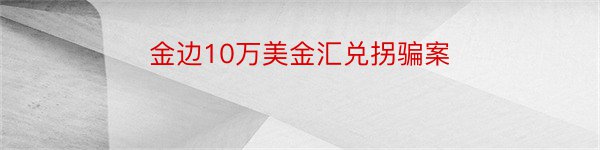 金边10万美金汇兑拐骗案