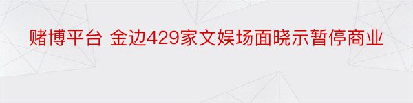 赌博平台 金边429家文娱场面晓示暂停商业