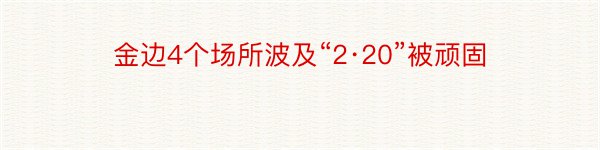 金边4个场所波及“2·20”被顽固