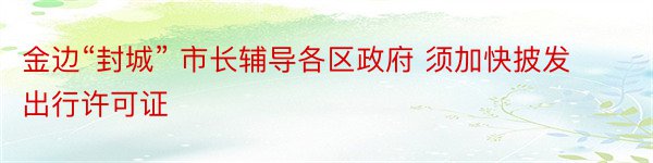 金边“封城” 市长辅导各区政府 须加快披发出行许可证