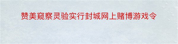 赞美窥察灵验实行封城网上赌博游戏令