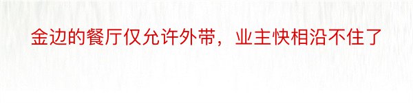 金边的餐厅仅允许外带，业主快相沿不住了