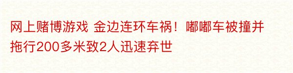 网上赌博游戏 金边连环车祸！嘟嘟车被撞并拖行200多米致2人迅速弃世