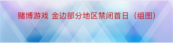 赌博游戏 金边部分地区禁闭首日（组图）