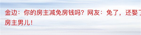 金边：你的房主减免房钱吗？网友：免了，还娶了房主男儿！