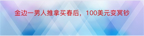 金边一男人推拿买春后，100美元变冥钞