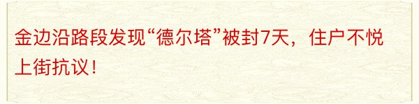 金边沿路段发现“德尔塔”被封7天，住户不悦上街抗议！