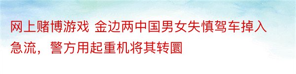 网上赌博游戏 金边两中国男女失慎驾车掉入急流，警方用起重机将其转圜