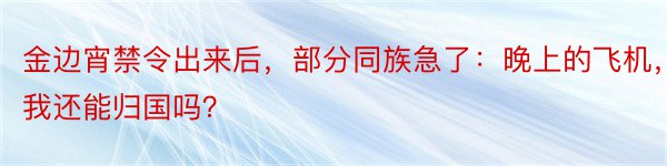 金边宵禁令出来后，部分同族急了：晚上的飞机，我还能归国吗？