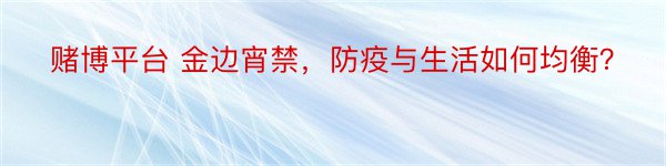 赌博平台 金边宵禁，防疫与生活如何均衡？