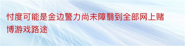 忖度可能是金边警力尚未障翳到全部网上赌博游戏路途