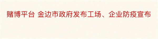 赌博平台 金边市政府发布工场、企业防疫宣布