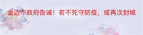 金边市政府告诫！若不死守防疫，或再次封城