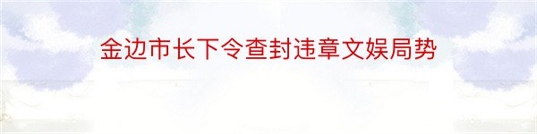 金边市长下令查封违章文娱局势