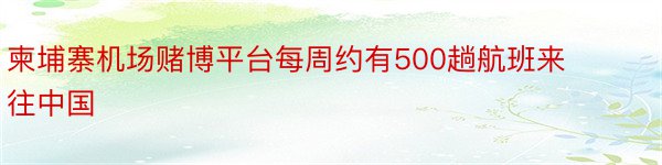 柬埔寨机场赌博平台每周约有500趟航班来往中国