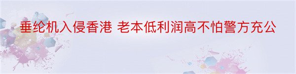 垂纶机入侵香港 老本低利润高不怕警方充公