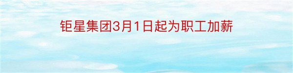 钜星集团3月1日起为职工加薪