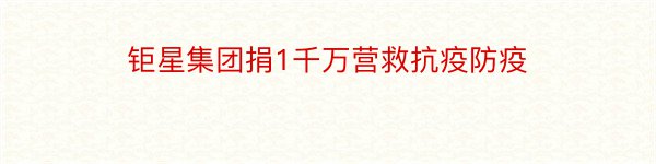 钜星集团捐1千万营救抗疫防疫