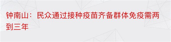 钟南山：民众通过接种疫苗齐备群体免疫需两到三年