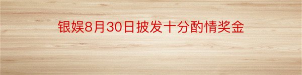 银娱8月30日披发十分酌情奖金