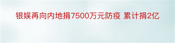 银娱再向内地捐7500万元防疫 累计捐2亿