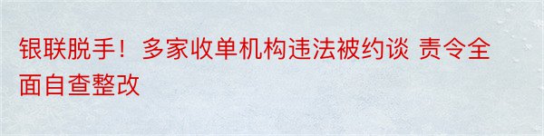 银联脱手！多家收单机构违法被约谈 责令全面自查整改