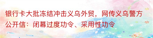 银行卡大批冻结冲击义乌外贸，网传义乌警方公开信：闭幕过度功令、采用性功令