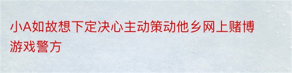 小A如故想下定决心主动策动他乡网上赌博游戏警方