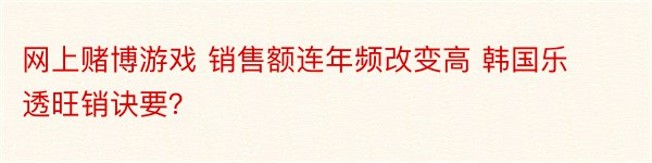 网上赌博游戏 销售额连年频改变高 韩国乐透旺销诀要？