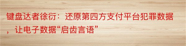 键盘达者徐衍：还原第四方支付平台犯罪数据，让电子数据“启齿言语”