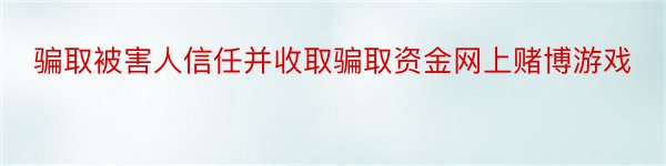 骗取被害人信任并收取骗取资金网上赌博游戏