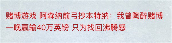 赌博游戏 阿森纳前弓抄本特纳：我曾陶醉赌博一晚赢输40万英镑 只为找回沸腾感