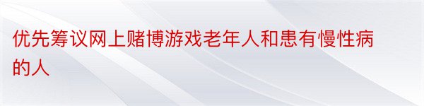 优先筹议网上赌博游戏老年人和患有慢性病的人