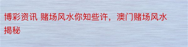 博彩资讯 赌场风水你知些许，澳门赌场风水揭秘