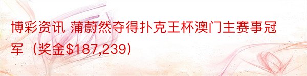 博彩资讯 蒲蔚然夺得扑克王杯澳门主赛事冠军（奖金$187,239）