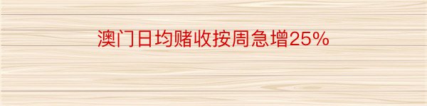 澳门日均赌收按周急增25%