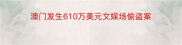 澳门发生610万美元文娱场偷盗案