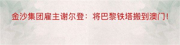 金沙集团雇主谢尔登：将巴黎铁塔搬到澳门！