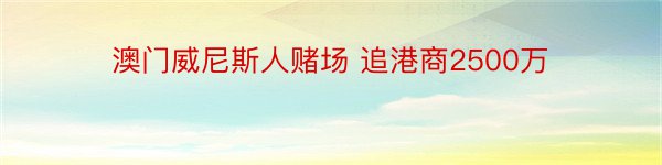 澳门威尼斯人赌场 追港商2500万