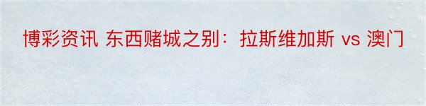 博彩资讯 东西赌城之别：拉斯维加斯 vs 澳门