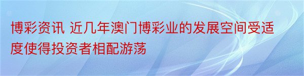 博彩资讯 近几年澳门博彩业的发展空间受适度使得投资者相配游荡