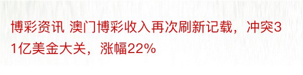 博彩资讯 澳门博彩收入再次刷新记载，冲突31亿美金大关，涨幅22%