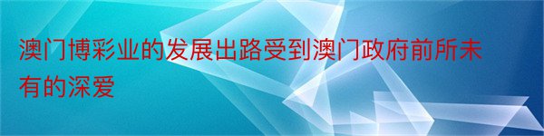 澳门博彩业的发展出路受到澳门政府前所未有的深爱