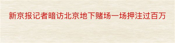 新京报记者暗访北京地下赌场一场押注过百万