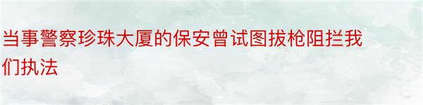 当事警察珍珠大厦的保安曾试图拔枪阻拦我们执法